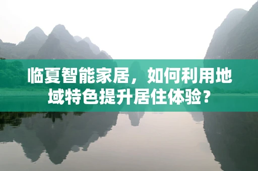 临夏智能家居，如何利用地域特色提升居住体验？
