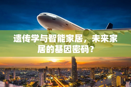 遗传学与智能家居，未来家居的基因密码？