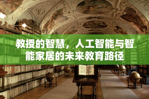 教授的智慧，人工智能与智能家居的未来教育路径