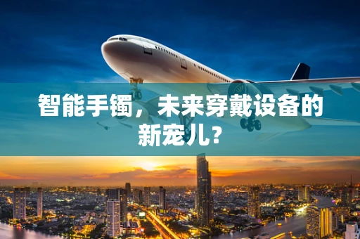 智能手镯，未来穿戴设备的新宠儿？