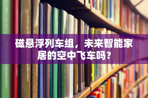 磁悬浮列车组，未来智能家居的空中飞车吗？