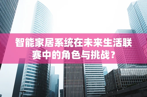 智能家居系统在未来生活联赛中的角色与挑战？