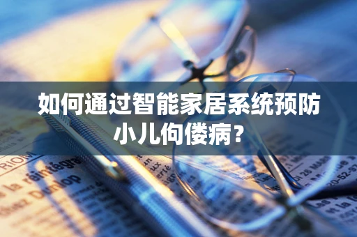 如何通过智能家居系统预防小儿佝偻病？