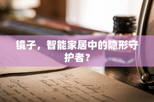 镜子，智能家居中的隐形守护者？