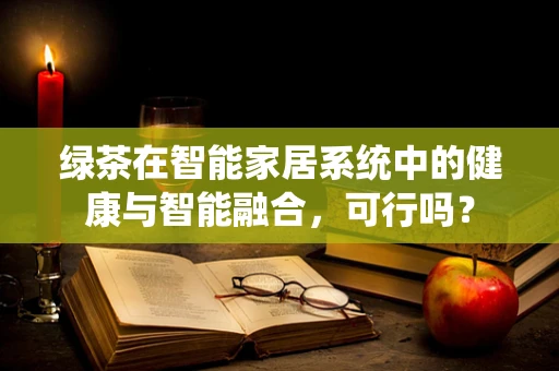 绿茶在智能家居系统中的健康与智能融合，可行吗？