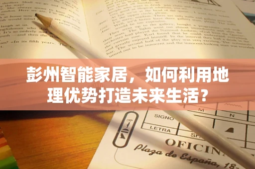 彭州智能家居，如何利用地理优势打造未来生活？