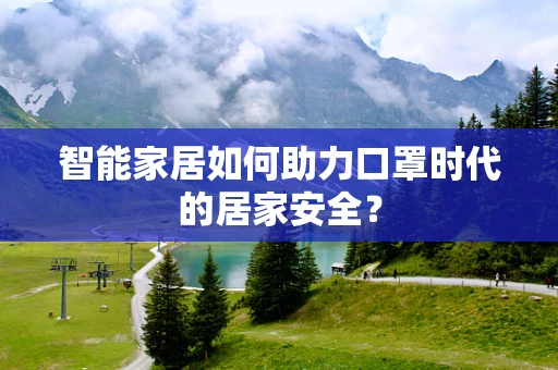 智能家居如何助力口罩时代的居家安全？