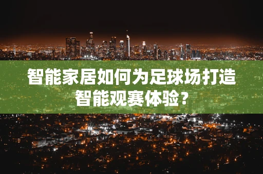 智能家居如何为足球场打造智能观赛体验？