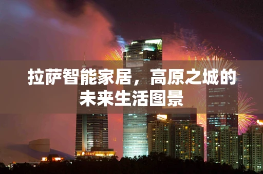 拉萨智能家居，高原之城的未来生活图景