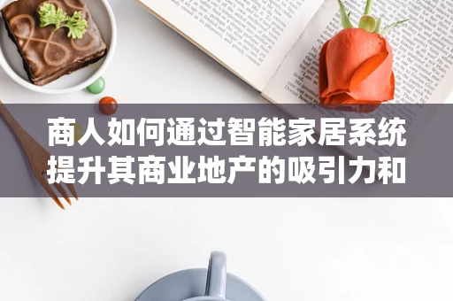 商人如何通过智能家居系统提升其商业地产的吸引力和运营效率？