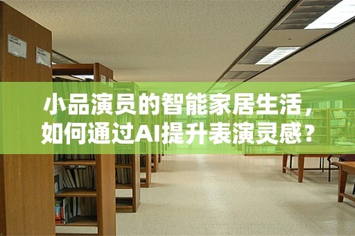 小品演员的智能家居生活，如何通过AI提升表演灵感？