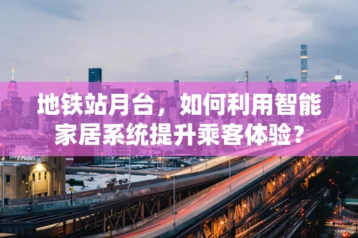 地铁站月台，如何利用智能家居系统提升乘客体验？