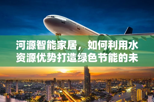 河源智能家居，如何利用水资源优势打造绿色节能的未来？