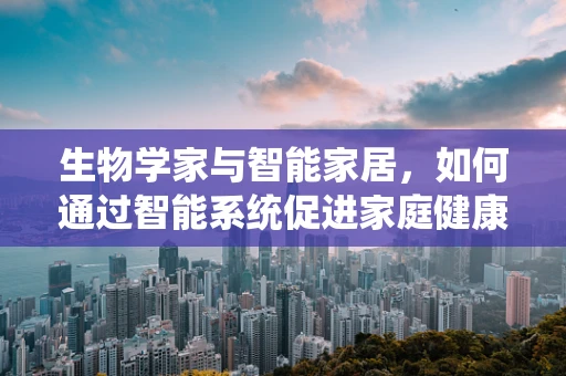 生物学家与智能家居，如何通过智能系统促进家庭健康？