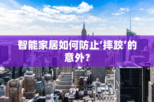 智能家居如何防止‘摔跤’的意外？