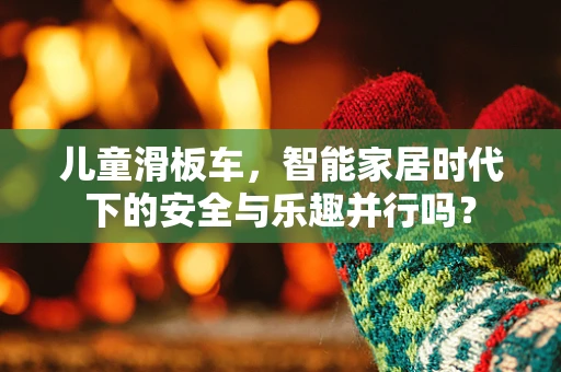 儿童滑板车，智能家居时代下的安全与乐趣并行吗？