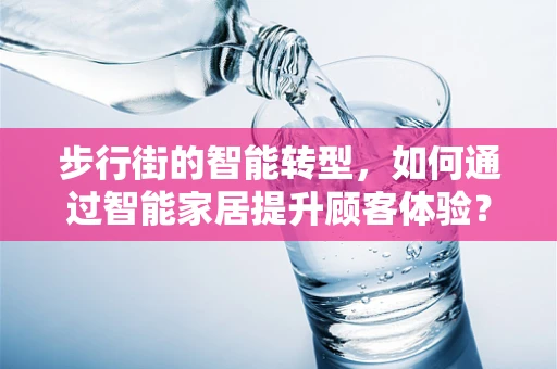 步行街的智能转型，如何通过智能家居提升顾客体验？
