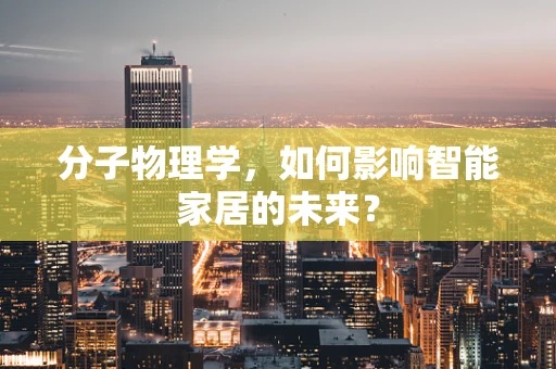 分子物理学，如何影响智能家居的未来？