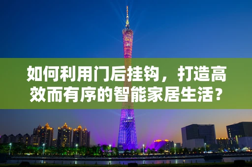 如何利用门后挂钩，打造高效而有序的智能家居生活？