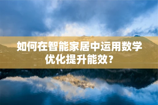 如何在智能家居中运用数学优化提升能效？