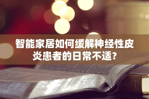 智能家居如何缓解神经性皮炎患者的日常不适？