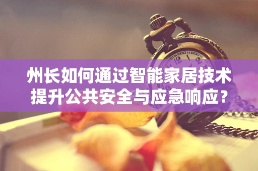 州长如何通过智能家居技术提升公共安全与应急响应？