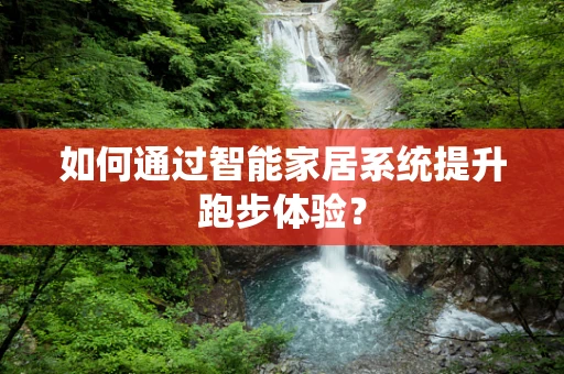 如何通过智能家居系统提升跑步体验？