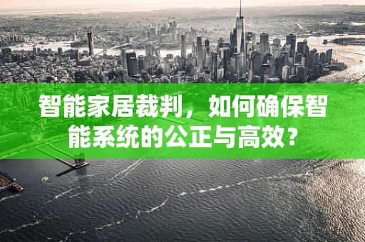 智能家居裁判，如何确保智能系统的公正与高效？