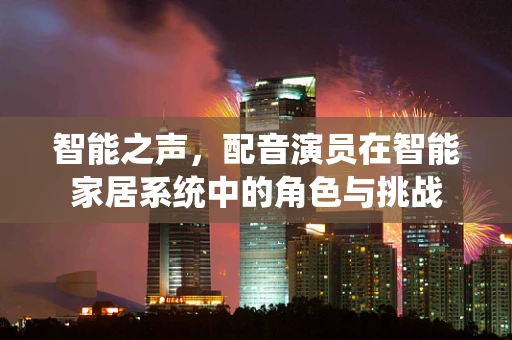 智能之声，配音演员在智能家居系统中的角色与挑战