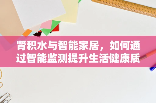 肾积水与智能家居，如何通过智能监测提升生活健康质量？
