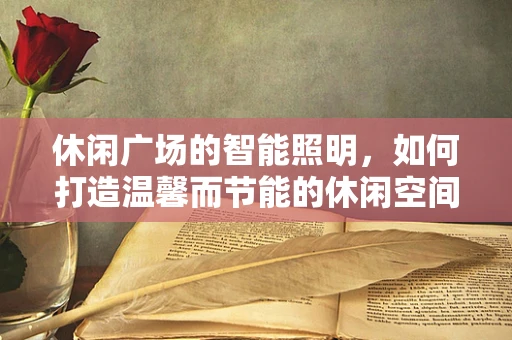 休闲广场的智能照明，如何打造温馨而节能的休闲空间？