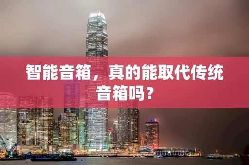 智能音箱，真的能取代传统音箱吗？