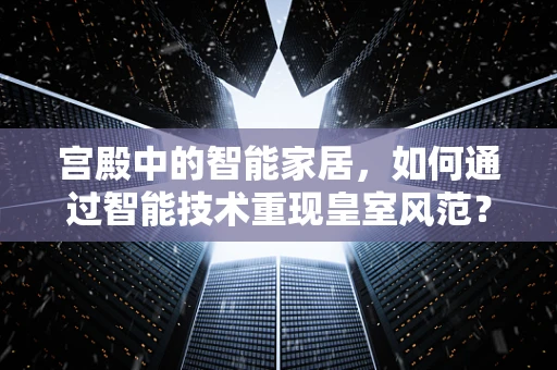 宫殿中的智能家居，如何通过智能技术重现皇室风范？