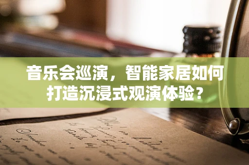 音乐会巡演，智能家居如何打造沉浸式观演体验？
