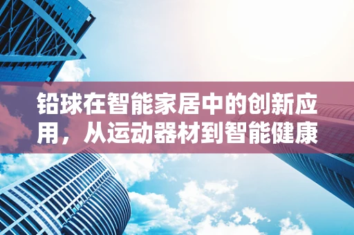 铅球在智能家居中的创新应用，从运动器材到智能健康管理工具的转变？