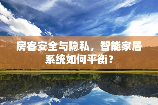 房客安全与隐私，智能家居系统如何平衡？