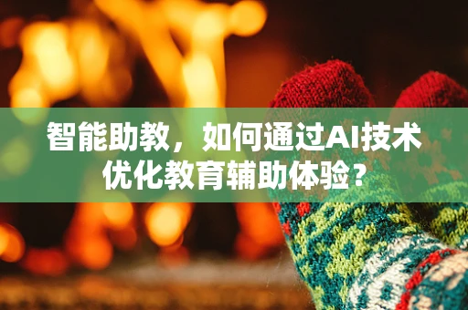 智能助教，如何通过AI技术优化教育辅助体验？