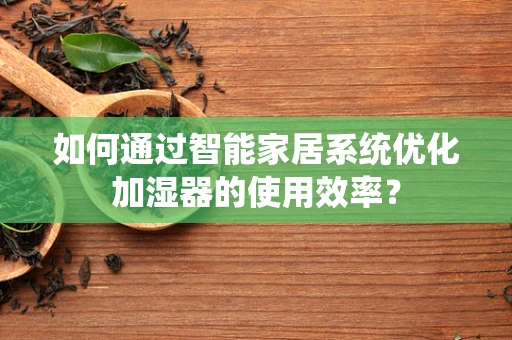 如何通过智能家居系统优化加湿器的使用效率？