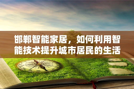 邯郸智能家居，如何利用智能技术提升城市居民的生活质量？