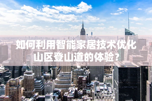 如何利用智能家居技术优化山区登山道的体验？