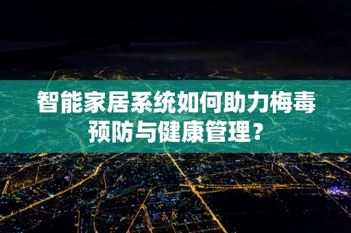 智能家居系统如何助力梅毒预防与健康管理？