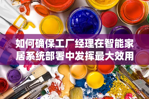 如何确保工厂经理在智能家居系统部署中发挥最大效用？