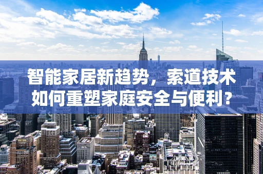 智能家居新趋势，索道技术如何重塑家庭安全与便利？