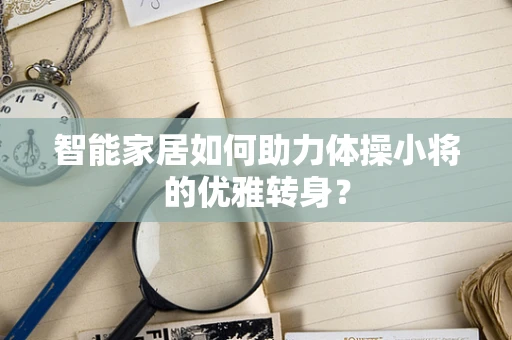 智能家居如何助力体操小将的优雅转身？