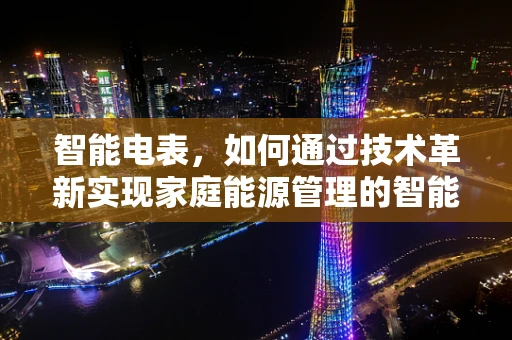 智能电表，如何通过技术革新实现家庭能源管理的智能化？