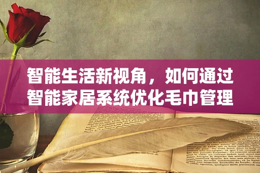 智能生活新视角，如何通过智能家居系统优化毛巾管理？