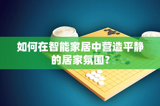 如何在智能家居中营造平静的居家氛围？