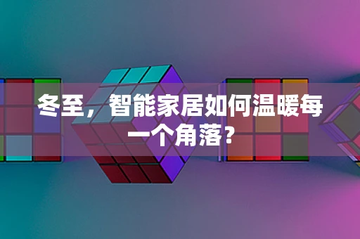 冬至，智能家居如何温暖每一个角落？