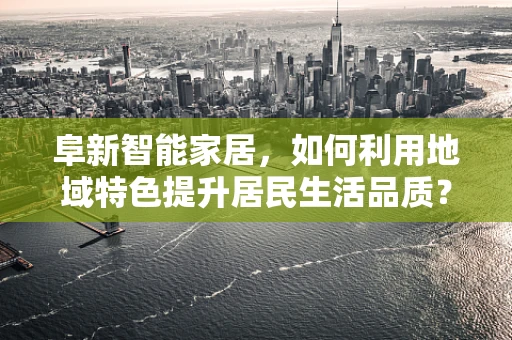 阜新智能家居，如何利用地域特色提升居民生活品质？