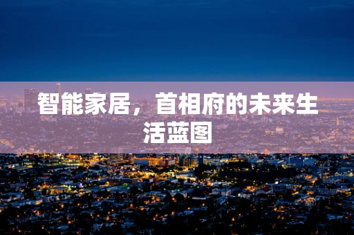 智能家居，首相府的未来生活蓝图